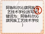 阿鲁科尔沁旗民族工艺技术学校(改写关键词为：阿鲁科尔沁旗民族工艺技术学校)