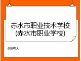 赤水市职业技术学校(赤水市职业学校)
