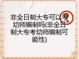 非全日制大专可以考幼师编制吗(非全日制大专考幼师编制可能性)
