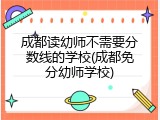 成都读幼师不需要分数线的学校(成都免分幼师学校)