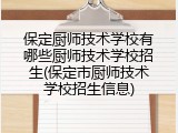 保定厨师技术学校有哪些厨师技术学校招生(保定市厨师技术学校招生信息)