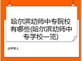 哈尔滨幼师中专院校有哪些(哈尔滨幼师中专学校一览)