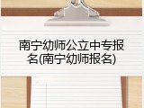 南宁幼师公立中专报名(南宁幼师报名)