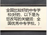 全国比较好的中专学校(好的，以下是为您改写的关键词：全国优秀中专学校。)