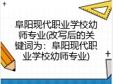 阜阳现代职业学校幼师专业(改写后的关键词为：阜阳现代职业学校幼师专业)