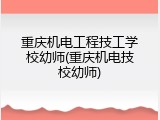 重庆机电工程技工学校幼师(重庆机电技校幼师)
