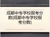 成都中专学校报考分数(成都中专学校报考分数)