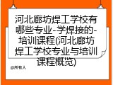 河北廊坊焊工学校有哪些专业-学焊接的-培训课程(河北廊坊焊工学校专业与培训课程概览)