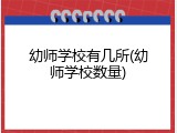 幼师学校有几所(幼师学校数量)