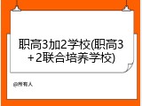 职高3加2学校(职高3+2联合培养学校)