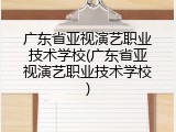 广东省亚视演艺职业技术学校(广东省亚视演艺职业技术学校)