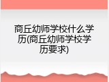 商丘幼师学校什么学历(商丘幼师学校学历要求)