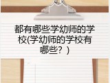都有哪些学幼师的学校(学幼师的学校有哪些？)