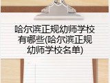 哈尔滨正规幼师学校有哪些(哈尔滨正规幼师学校名单)