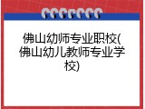 佛山幼师专业职校(佛山幼儿教师专业学校)