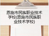 恩施市民族职业技术学校(恩施市民族职业技术学校)