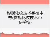 影视化妆技术学校中专(影视化妆技术中专学校)