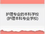 护理专业的本科学校(护理本科专业学校)
