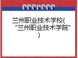 兰州职业技术学校(&ldquo;兰州职业技术学院&rdquo;)