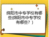 绵阳市中专学校有哪些(绵阳市中专学校有哪些？)