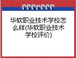 华软职业技术学校怎么样(华软职业技术学校评价)