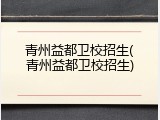 青州益都卫校招生(青州益都卫校招生)