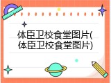 体臣卫校食堂图片(体臣卫校食堂图片)