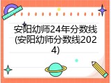 安阳幼师24年分数线(安阳幼师分数线2024)