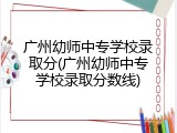 广州幼师中专学校录取分(广州幼师中专学校录取分数线)