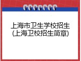 上海市卫生学校招生(上海卫校招生简章)