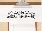 哈尔滨幼师专科(哈尔滨幼儿教师专科)