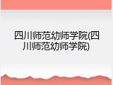 四川师范幼师学院(四川师范幼师学院)