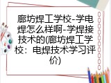 廊坊焊工学校-学电焊怎么样啊-学焊接技术的(廊坊焊工学校：电焊技术学习评价)