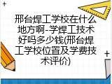 邢台焊工学校在什么地方啊-学焊工技术好吗多少钱(邢台焊工学校位置及学费技术评价)