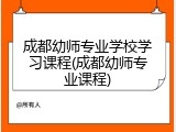 成都幼师专业学校学习课程(成都幼师专业课程)