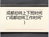 成都幼师上下班时间("成都幼师工作时间")