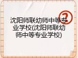 沈阳师联幼师中等专业学校(沈阳师联幼师中等专业学校)
