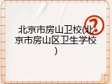 北京市房山卫校(北京市房山区卫生学校)