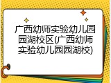 广西幼师实验幼儿园园湖校区(广西幼师实验幼儿园园湖校)
