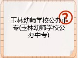 玉林幼师学校公办中专(玉林幼师学校公办中专)