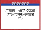 广州市中职学校名单(广州市中职学校名单)