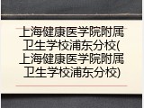 上海健康医学院附属卫生学校浦东分校(上海健康医学院附属卫生学校浦东分校)