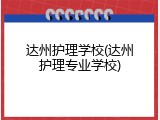 达州护理学校(达州护理专业学校)