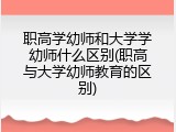 职高学幼师和大学学幼师什么区别(职高与大学幼师教育的区别)