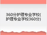 360分护理专业学校(护理专业学校360分)