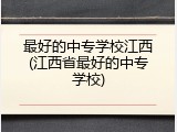 最好的中专学校江西(江西省最好的中专学校)
