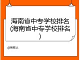 海南省中专学校排名(海南省中专学校排名)