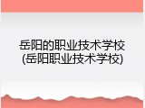 岳阳的职业技术学校(岳阳职业技术学校)