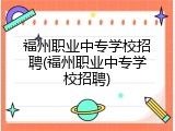 福州职业中专学校招聘(福州职业中专学校招聘)