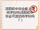 洛阳初中毕业能上幼师学校吗(洛阳初中毕业可读幼师学校吗？)